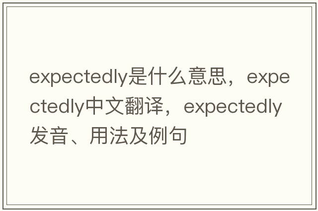 expectedly是什么意思，expectedly中文翻譯，expectedly發(fā)音、用法及例句