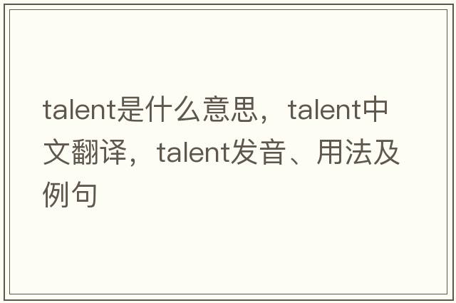 talent是什么意思，talent中文翻譯，talent發(fā)音、用法及例句