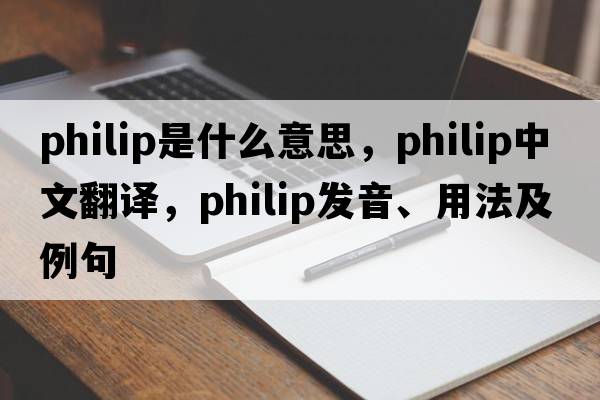 philip是什么意思，philip中文翻譯，philip發(fā)音、用法及例句