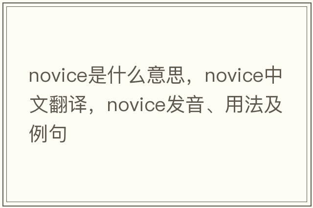 novice是什么意思，novice中文翻譯，novice發(fā)音、用法及例句