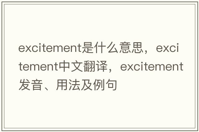 excitement是什么意思，excitement中文翻譯，excitement發(fā)音、用法及例句