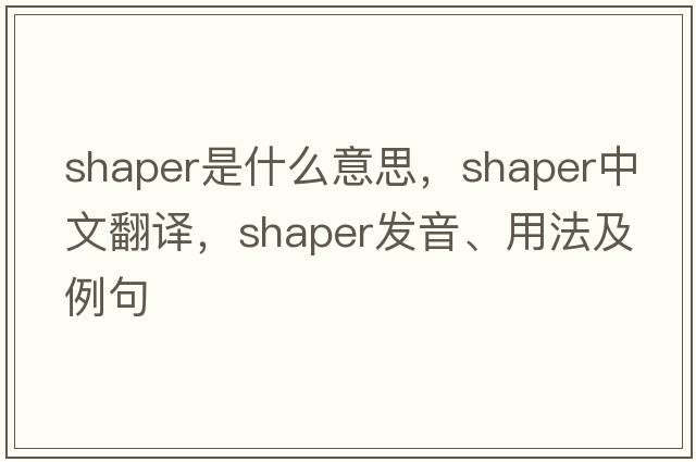 shaper是什么意思，shaper中文翻譯，shaper發(fā)音、用法及例句