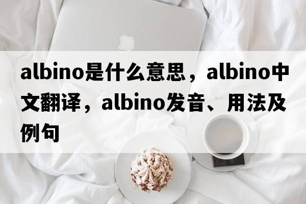 albino是什么意思，albino中文翻譯，albino發(fā)音、用法及例句
