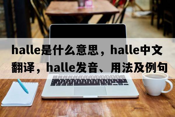 halle是什么意思，halle中文翻譯，halle發(fā)音、用法及例句