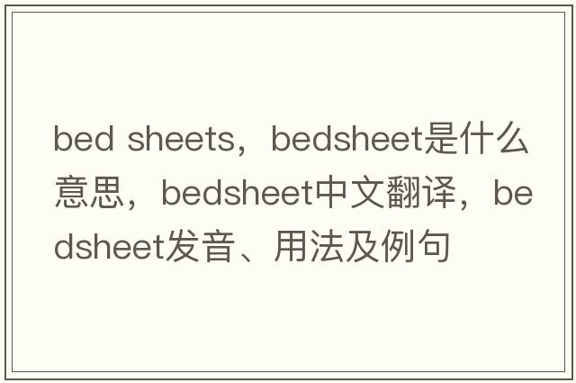 bed sheets，bedsheet是什么意思，bedsheet中文翻譯，bedsheet發(fā)音、用法及例句