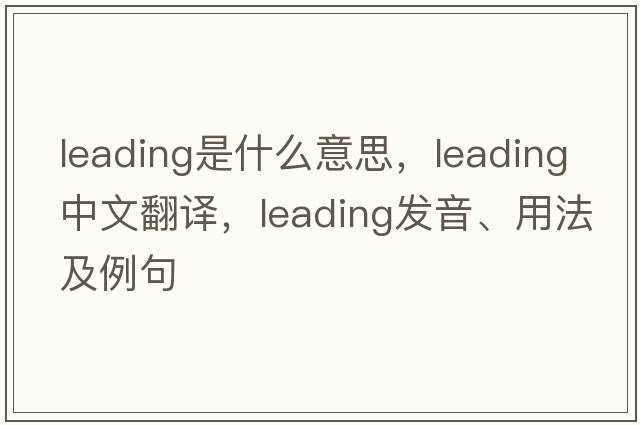 leading是什么意思，leading中文翻譯，leading發(fā)音、用法及例句