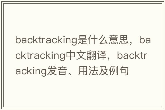backtracking是什么意思，backtracking中文翻譯，backtracking發(fā)音、用法及例句