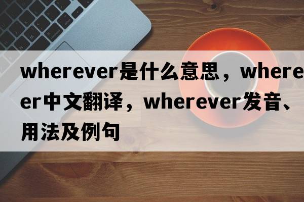 wherever是什么意思，wherever中文翻譯，wherever發(fā)音、用法及例句
