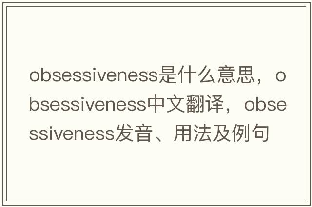 obsessiveness是什么意思，obsessiveness中文翻譯，obsessiveness發(fā)音、用法及例句