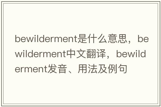 bewilderment是什么意思，bewilderment中文翻譯，bewilderment發(fā)音、用法及例句