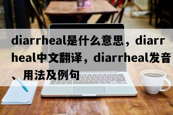 diarrheal是什么意思，diarrheal中文翻譯，diarrheal發(fā)音、用法及例句