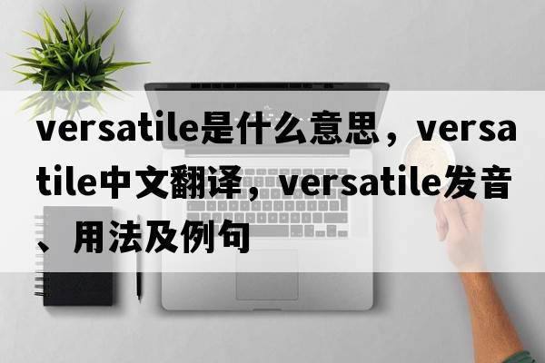 versatile是什么意思，versatile中文翻譯，versatile發(fā)音、用法及例句