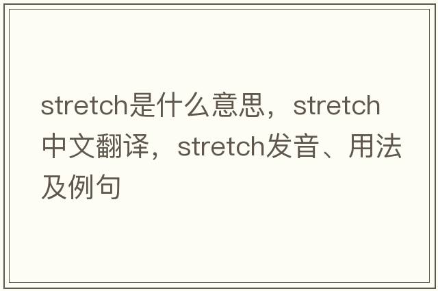 stretch是什么意思，stretch中文翻譯，stretch發(fā)音、用法及例句