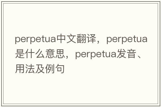 Perpetua中文翻譯，Perpetua是什么意思，Perpetua發(fā)音、用法及例句