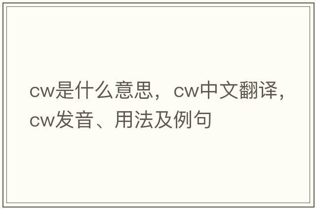 CW是什么意思，CW中文翻譯，CW發(fā)音、用法及例句