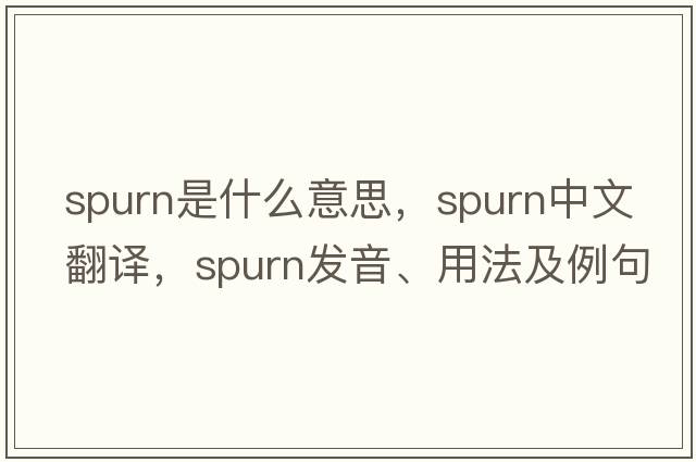 spurn是什么意思，spurn中文翻譯，spurn發(fā)音、用法及例句