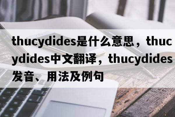 Thucydides是什么意思，Thucydides中文翻譯，Thucydides發(fā)音、用法及例句