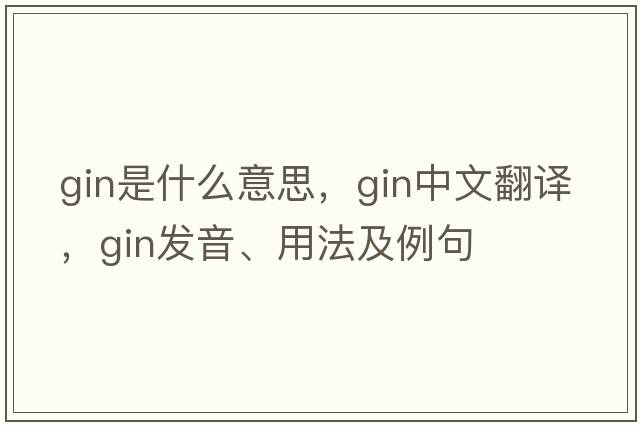 gin是什么意思，gin中文翻譯，gin發(fā)音、用法及例句