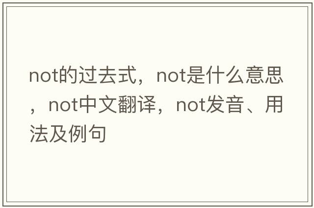 not的過(guò)去式，not是什么意思，not中文翻譯，not發(fā)音、用法及例句