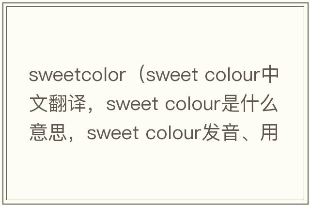 sweetcolor（sweet colour中文翻譯，sweet colour是什么意思，sweet colour發(fā)音、用法及例句）