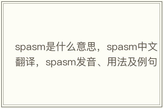 spasm是什么意思，spasm中文翻譯，spasm發(fā)音、用法及例句