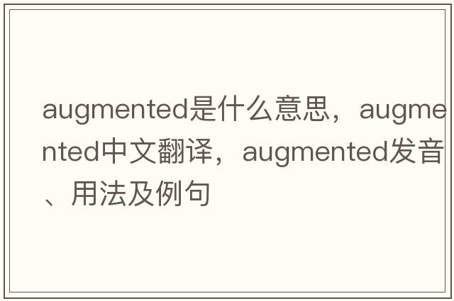 augmented是什么意思，augmented中文翻譯，augmented發(fā)音、用法及例句
