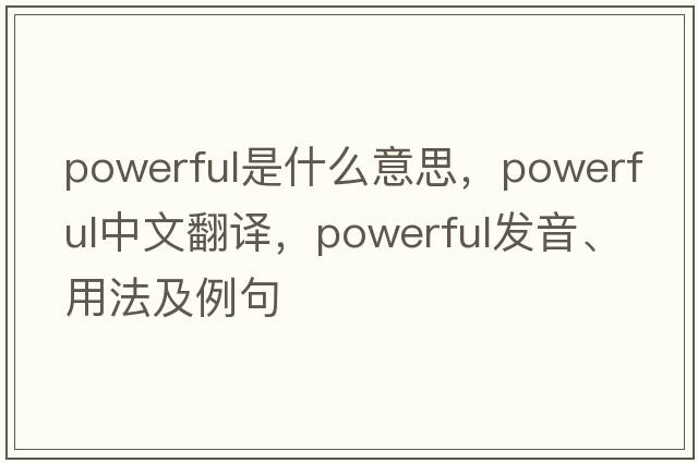 powerful是什么意思，powerful中文翻譯，powerful發(fā)音、用法及例句