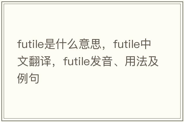 futile是什么意思，futile中文翻譯，futile發(fā)音、用法及例句