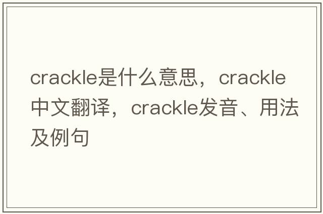 crackle是什么意思，crackle中文翻譯，crackle發(fā)音、用法及例句