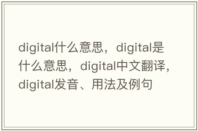 digital什么意思，digital是什么意思，digital中文翻譯，digital發(fā)音、用法及例句