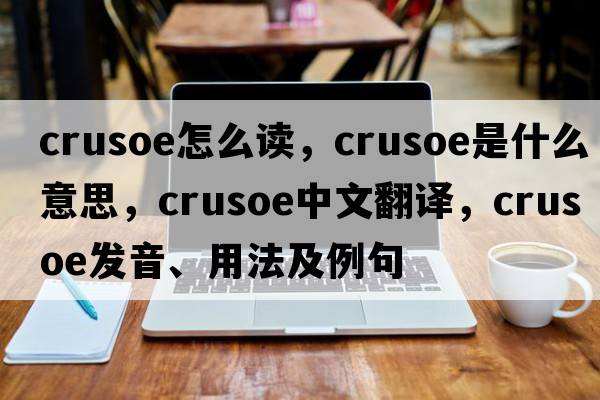 crusoe怎么讀，crusoe是什么意思，crusoe中文翻譯，crusoe發(fā)音、用法及例句