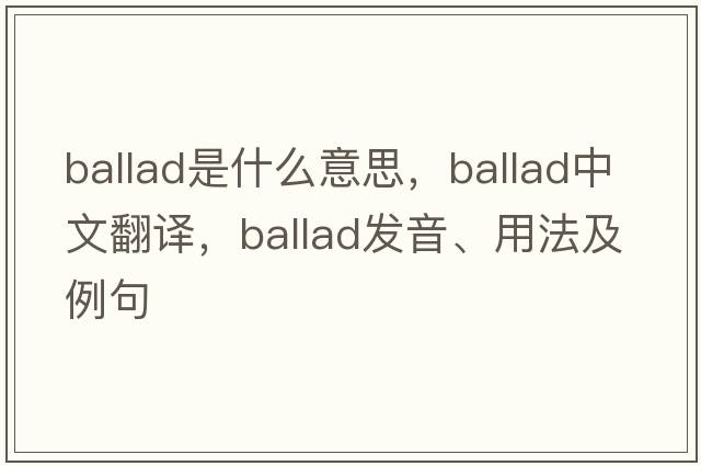 ballad是什么意思，ballad中文翻譯，ballad發(fā)音、用法及例句