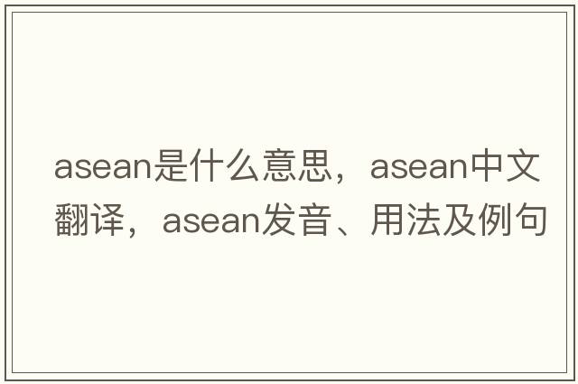 asean是什么意思，asean中文翻譯，asean發(fā)音、用法及例句