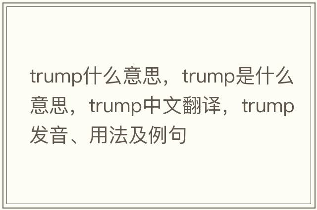 trump什么意思，trump是什么意思，trump中文翻譯，trump發(fā)音、用法及例句