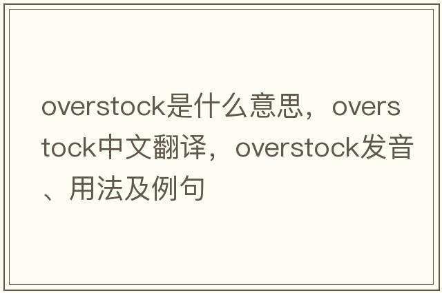 overstock是什么意思，overstock中文翻譯，overstock發(fā)音、用法及例句