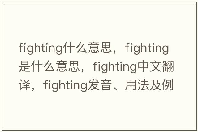 fighting什么意思，fighting是什么意思，fighting中文翻譯，fighting發(fā)音、用法及例句