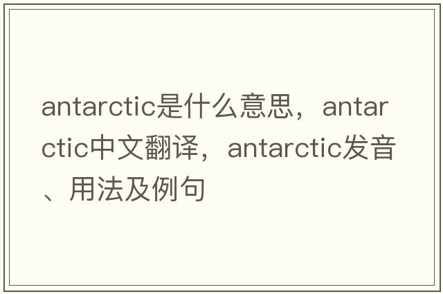 antarctic是什么意思，antarctic中文翻譯，antarctic發(fā)音、用法及例句