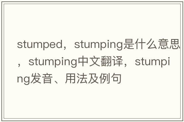 stumped，stumping是什么意思，stumping中文翻譯，stumping發(fā)音、用法及例句