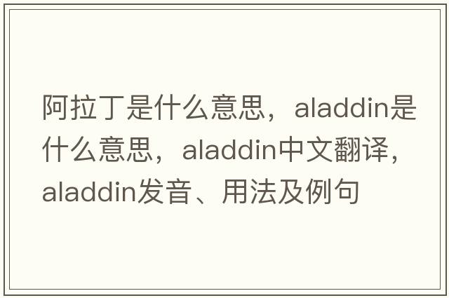 阿拉丁是什么意思，Aladdin是什么意思，Aladdin中文翻譯，Aladdin發(fā)音、用法及例句
