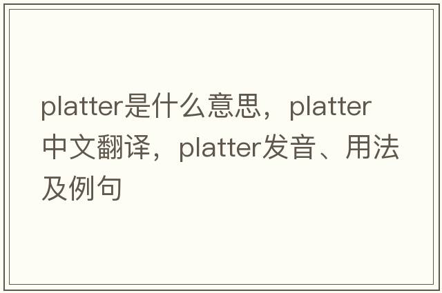 platter是什么意思，platter中文翻譯，platter發(fā)音、用法及例句