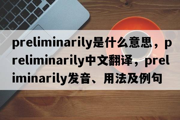 preliminarily是什么意思，preliminarily中文翻譯，preliminarily發(fā)音、用法及例句