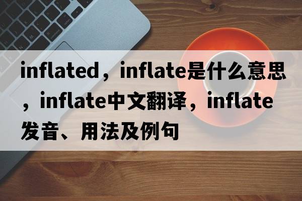inflated，inflate是什么意思，inflate中文翻譯，inflate發(fā)音、用法及例句