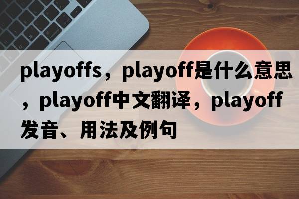 playoffs，playoff是什么意思，playoff中文翻譯，playoff發(fā)音、用法及例句