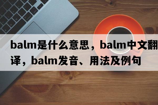 balm是什么意思，balm中文翻譯，balm發(fā)音、用法及例句