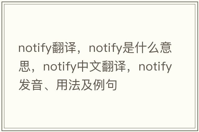 notify翻譯，notify是什么意思，notify中文翻譯，notify發(fā)音、用法及例句