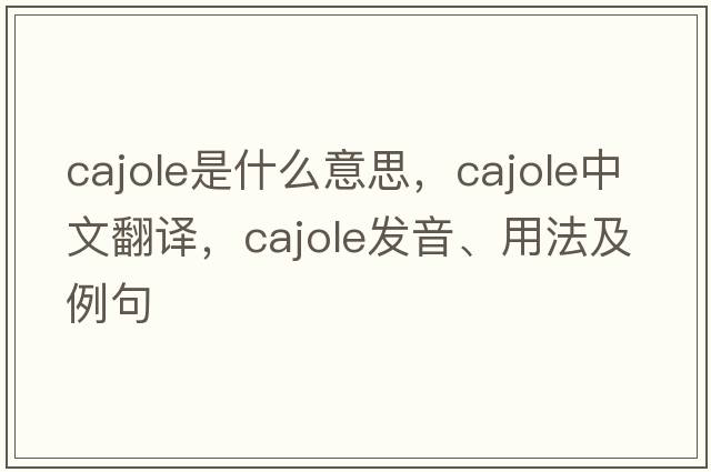 cajole是什么意思，cajole中文翻譯，cajole發(fā)音、用法及例句