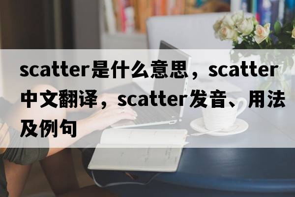 scatter是什么意思，scatter中文翻譯，scatter發(fā)音、用法及例句