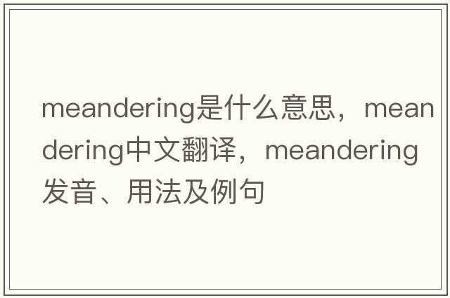 meandering是什么意思，meandering中文翻譯，meandering發(fā)音、用法及例句