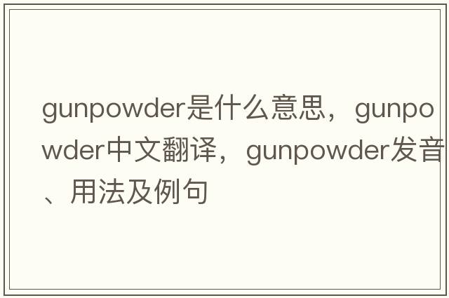 gunpowder是什么意思，gunpowder中文翻譯，gunpowder發(fā)音、用法及例句