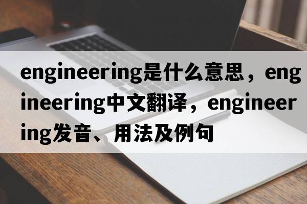 engineering是什么意思，engineering中文翻譯，engineering發(fā)音、用法及例句